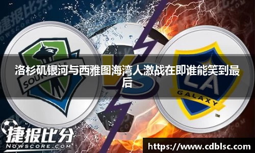 洛杉矶银河与西雅图海湾人激战在即谁能笑到最后