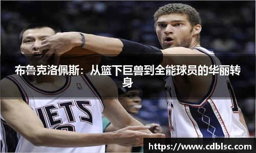 布鲁克洛佩斯：从篮下巨兽到全能球员的华丽转身