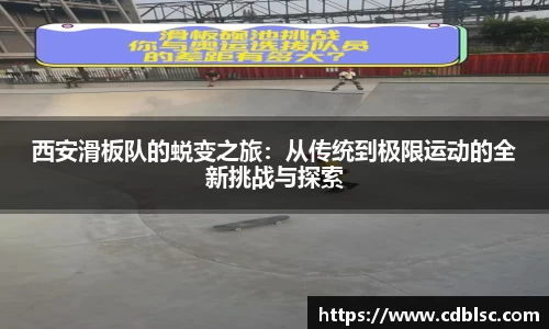 西安滑板队的蜕变之旅：从传统到极限运动的全新挑战与探索