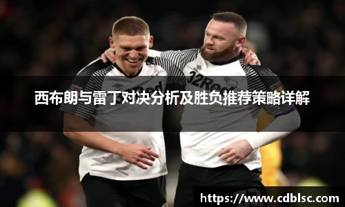 西布朗与雷丁对决分析及胜负推荐策略详解